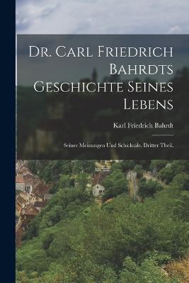 Dr. Carl Friedrich Bahrdts Geschichte seines Lebens: Seiner Meinungen und Schicksale. Dritter Theil. - Karl Friedrich Bahrdt - cover