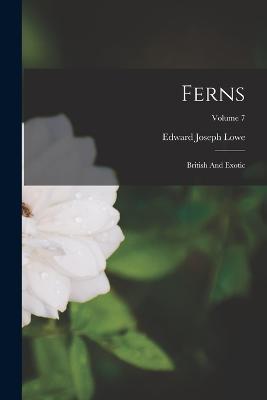 Ferns: British And Exotic; Volume 7 - Edward Joseph Lowe - cover