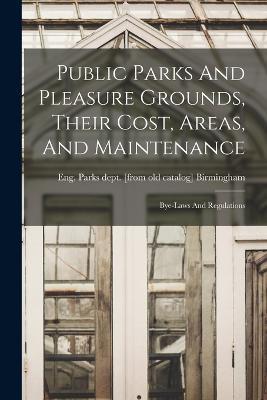 Public Parks And Pleasure Grounds, Their Cost, Areas, And Maintenance; Bye-laws And Regulations - cover