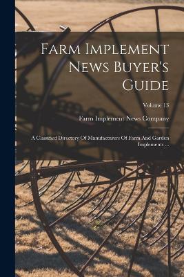 Farm Implement News Buyer's Guide: A Classified Directory Of Manufacturers Of Farm And Garden Implements ...; Volume 13 - cover