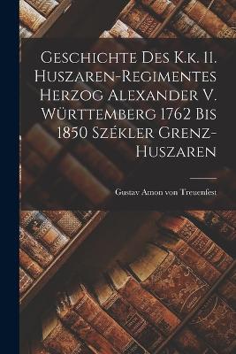 Geschichte Des K.k. 11. Huszaren-regimentes Herzog Alexander V. Württemberg 1762 Bis 1850 Székler Grenz-huszaren - cover
