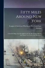 Fifty Miles Around New York: A Book Of Maps And Descriptions Of The Best Roads, Streets, And Routes For Cyclists And Horsemen