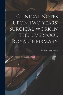 Clinical Notes Upon Two Years' Surgical Work In The Liverpool Royal Infirmary - cover