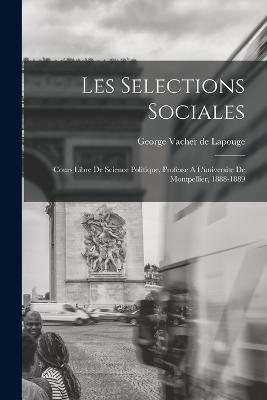 Les Selections Sociales: Cours Libre De Science Politique, Professe A L'universite De Montpellier, 1888-1889 - cover