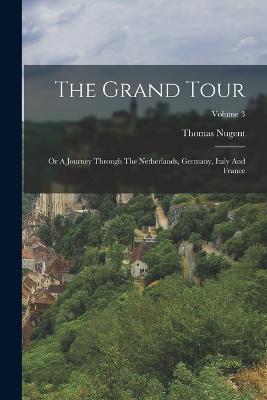 The Grand Tour: Or A Journey Through The Netherlands, Germany, Italy And France; Volume 3 - Thomas Nugent - cover