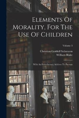 Elements Of Morality, For The Use Of Children: With An Introductory Address To Parents; Volume 3 - Christian Gotthilf Salzmann,William Blake - cover