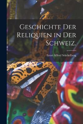 Geschichte der Reliquien in der Schweiz. - Ernst Alfred Stuckelberg - cover
