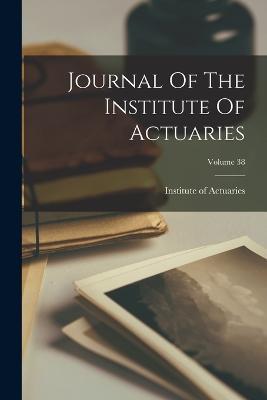 Journal Of The Institute Of Actuaries; Volume 38 - cover