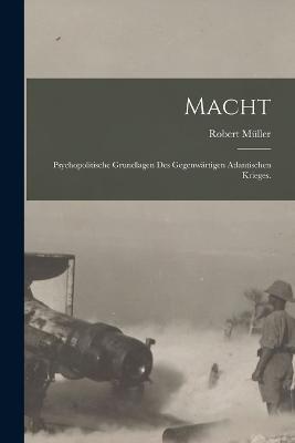 Macht: Psychopolitische Grundlagen des gegenwärtigen Atlantischen Krieges. - Robert Müller - cover