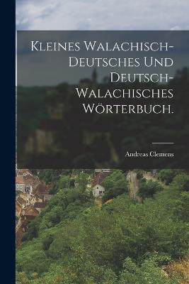 Kleines Walachisch-Deutsches und Deutsch-Walachisches Woerterbuch. - Andreas Clemens - cover