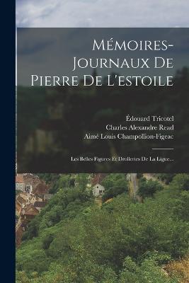 Memoires-journaux De Pierre De L'estoile: Les Belles Figures Et Drolleries De La Ligue... - Pierre De L'Estoile,Eugene Halphen - cover