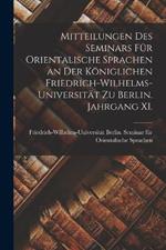Mitteilungen des Seminars fur Orientalische Sprachen an der Koeniglichen Friedrich-Wilhelms-Universitat zu Berlin. Jahrgang XI.