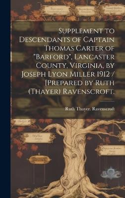 Supplement to Descendants of Captain Thomas Carter of "Barford", Lancaster County, Virginia, by Joseph Lyon Miller 1912 / [prepared by Ruth (Thayer) Ravenscroft. - Ruth Thayer Ravenscroft - cover