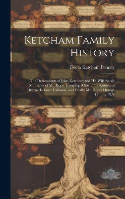 Ketcham Family History; the Descendants of John Ketcham and His Wife Sarah Matthews of Mt. Hope Township (one Time Known as Deerpark, Later Calhoun, and Finally Mt. Hope) Orange County, N.Y - Electa Ketcham 1855- Penney - cover