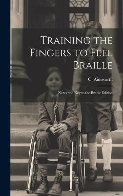Training the Fingers to Feel Braille: Notes and Key to the Braille Edition - cover