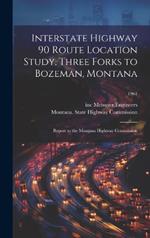 Interstate Highway 90 Route Location Study, Three Forks to Bozeman, Montana: Report to the Montana Highway Commission; 1961