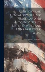 A History and Genealogy of Hans Bauer and His Descendants [by Lister O. Weiss and Edna M. (Fetzer) Weiss.