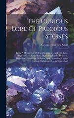 The Curious Lore Of Precious Stones: Being A Description Of Their Sentiments And Folk Lore, Superstitions, Symbolism, Mysticism, Use In Medicine, Protection, Prevention, Religion, And Divination, Crystal Gazing, Birthstones, Lucky Stones And