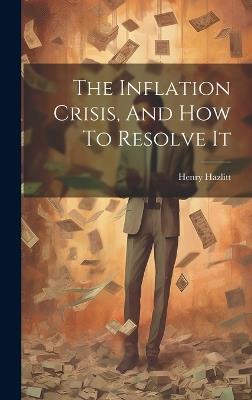 The Inflation Crisis, And How To Resolve It - Henry Hazlitt - cover