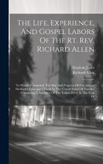 The Life, Experience, And Gospel Labors Of The Rt. Rev. Richard Allen: To Which Is Annexed, The Rise And Progress Of The African Methodist Episcopal Church In The United States Of America: Containing A Narrative Of The Yellow Fever In The Year Of