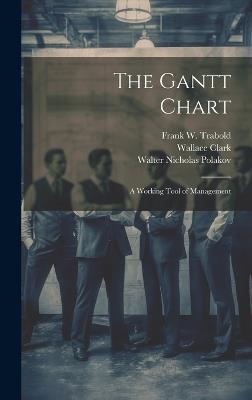 The Gantt Chart: A Working Tool of Management - Wallace Clark,Walter Nicholas Polakov,Frank W Trabold - cover