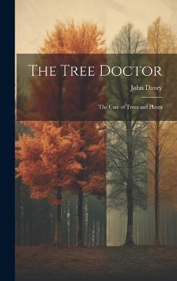 The Tree Doctor: The Care of Trees and Plants - John Davey - cover