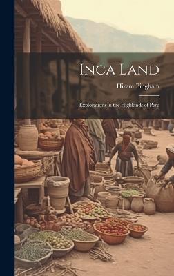 Inca Land: Explorations in the Highlands of Peru - Hiram Bingham - cover