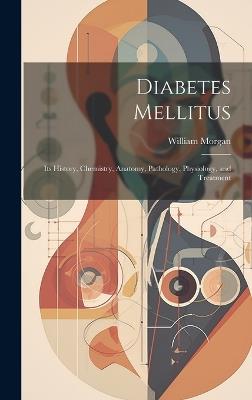 Diabetes Mellitus: Its History, Chemistry, Anatomy, Pathology, Physiology, and Treatment - William Morgan - cover