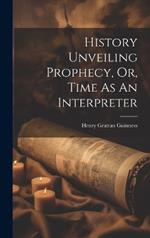 History Unveiling Prophecy, Or, Time As An Interpreter