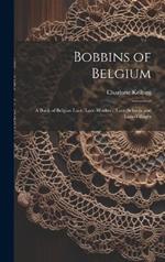 Bobbins of Belgium; a Book of Belgian Lace, Lace-workers, Lace-schools and Lace-villages