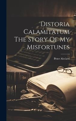 Distoria Calamitatum The Story Of My Misfortunes - Peter Abelard - cover
