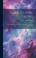 Guide to Star-Gazing: A Familiar Explanation of the First Principles of Astronomy [Signed M.J.]