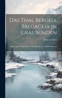 Das Thal Bergell Bregaglia in Graubünden: Natur, Sagen, Geschichte, Volk, Sprache etc. Nebst Wanderu - Ernst Lechner - cover