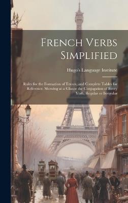 French Verbs Simplified: Rules for the Formation of Tenses, and Complete Tables for Reference, Showing at a Glance the Conjugation of Every Verb, Regular or Irregular - cover