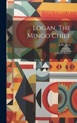 Logan, The Mingo Chief: A Family History - John Neal - cover