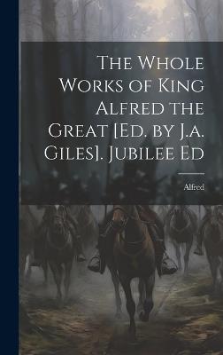 The Whole Works of King Alfred the Great [Ed. by J.a. Giles]. Jubilee Ed - Alfred - cover
