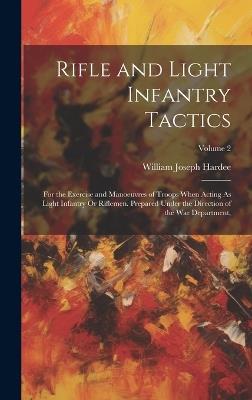 Rifle and Light Infantry Tactics: For the Exercise and Manoeuvres of Troops When Acting As Light Infantry Or Riflemen. Prepared Under the Direction of the War Department; Volume 2 - William Joseph Hardee - cover