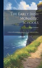 The Early Irish Monastic Schools: A Study of Ireland's Contribution to Early Medieval Culture