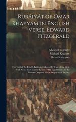 Rubáiyát of Omar Khayyám in English Verse, Edward Fitzgerald: The Text of the Fourth Edition, Followed by That of the First; With Notes Showing the Extent of His Indebtedness to the Persian Original; and a Biographical Preface