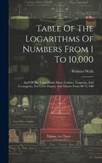 Table Of The Logarithms Of Numbers From 1 To 10,000: And Of The Logarithmic Sines, Cosines, Tangents, And Cotangents, For Every Degree And Minute From 00 To 900