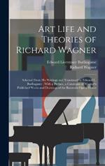 Art Life and Theories of Richard Wagner: Selected From His Writings and Translated by Edward L. Burlingame; With a Preface, a Catalogue of Wagner's Published Works and Drawings of the Bayreuth Opera House