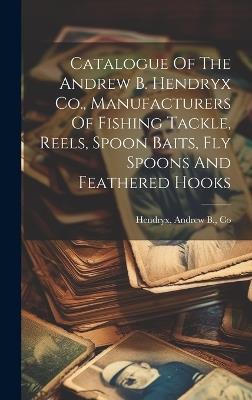Catalogue Of The Andrew B. Hendryx Co., Manufacturers Of Fishing Tackle, Reels, Spoon Baits, Fly Spoons And Feathered Hooks - cover