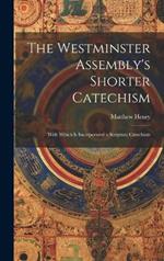 The Westminster Assembly's Shorter Catechism: With Which is Incorporated a Scripture Catechism