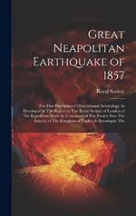 Great Neapolitan Earthquake of 1857: The First Principles of Observational Seismology As Developed in The Report to The Royal Society of London of The Expedition Made by Command of The Society Into The Interior of The Kingdom of Naples, to Investigate The