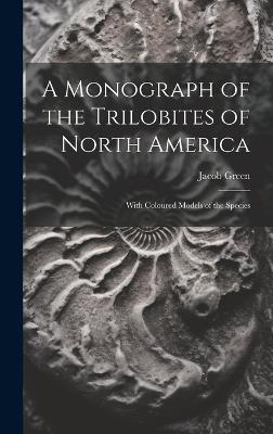 A Monograph of the Trilobites of North America: With Coloured Models of the Species - Jacob Green - cover