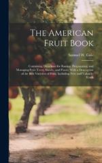 The American Fruit Book: Containing Directions for Raising, Propagating, and Managing Fruit Trees, Shrubs, and Plants; With a Description of the Best Varieties of Fruit, Including New and Valuable Kinds