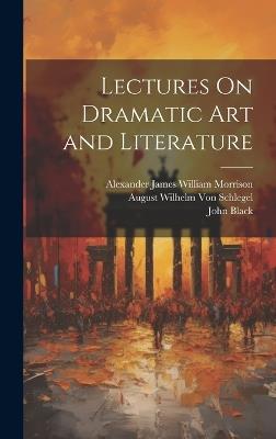 Lectures On Dramatic Art and Literature - Alexander James William Morrison,August Wilhelm Von Schlegel,John Black - cover