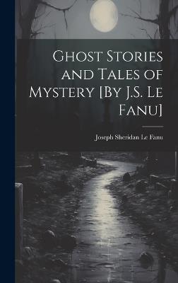 Ghost Stories and Tales of Mystery [By J.S. Le Fanu] - Joseph Sheridan Le Fanu - cover