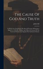 The Cause Of God And Truth: In Which Are Considered The Several Passages Of Scripture Made Use Of By Dr. Whitby And Others In Favour Of The Universal Scheme And Against The Calvinistic Scheme