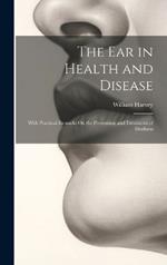 The Ear in Health and Disease: With Practical Remarks On the Prevention and Treatment of Deafness